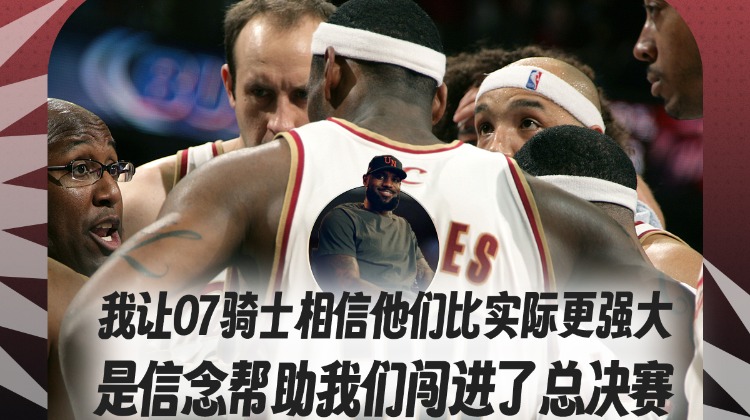 詹姆斯：我让07骑士相信他们比实际更强大 信念助我们闯进总决赛